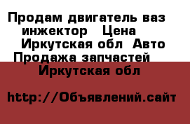 Продам двигатель ваз 2109 инжектор › Цена ­ 15 000 - Иркутская обл. Авто » Продажа запчастей   . Иркутская обл.